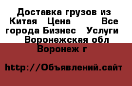 CARGO Доставка грузов из Китая › Цена ­ 100 - Все города Бизнес » Услуги   . Воронежская обл.,Воронеж г.